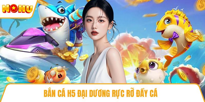 Bắn cá H5 đại dương rực rỡ đầy cá 