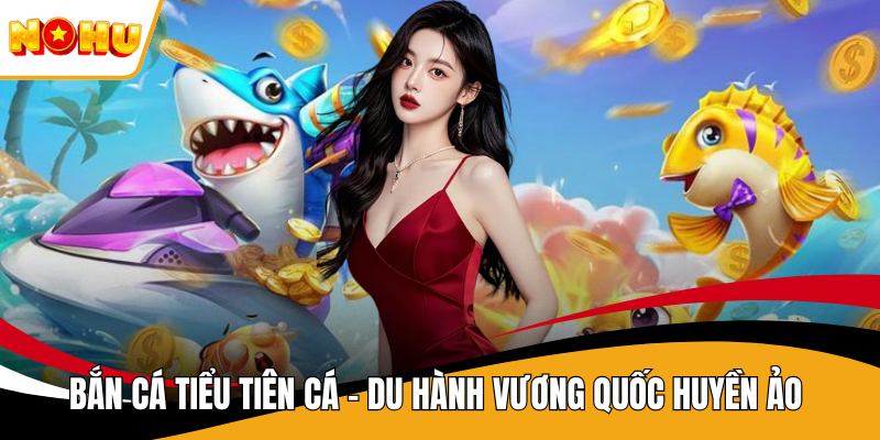 Bắn Cá Tiểu Tiên Cá - Du Hành Vương Quốc Huyền Ảo