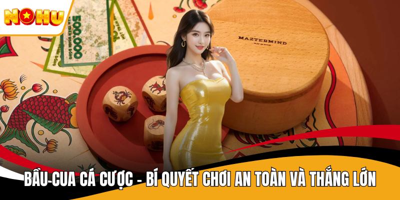Bầu Cua Cá Cược – Bí Quyết Chơi An Toàn Và Thắng Lớn