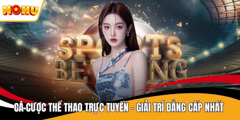 Cá Cược Thể Thao Trực Tuyến – Giải Trí Đẳng Cấp Nhất