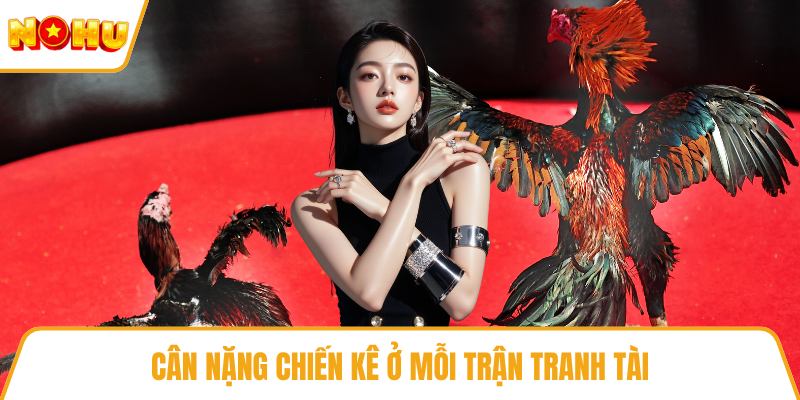 Cân nặng chiến kê ở mỗi trận tranh tài