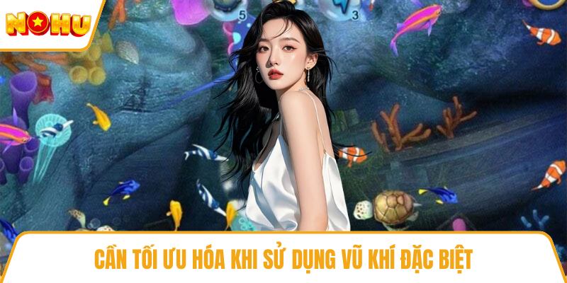 Cần tối ưu hóa khi sử dụng vũ khí đặc biệt