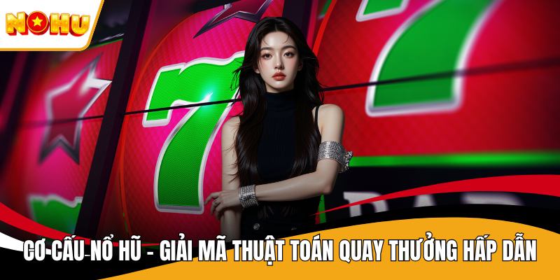 Cơ Cấu Nổ Hũ - Giải Mã Thuật Toán Quay Thưởng Hấp Dẫn