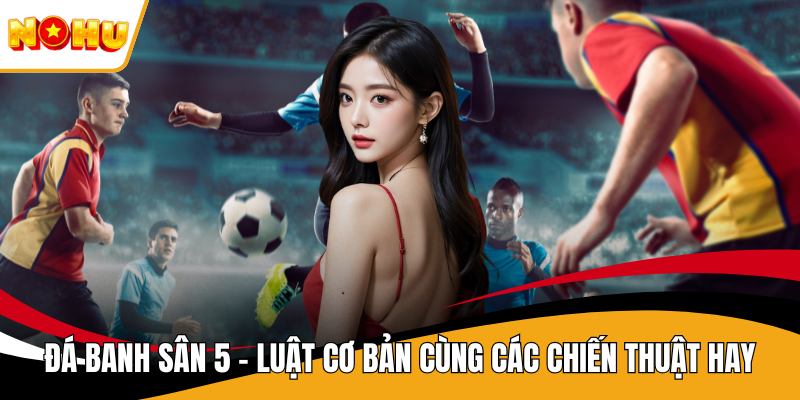 Đá Banh Sân 5 – Luật Cơ Bản Cùng Các Chiến Thuật Hay