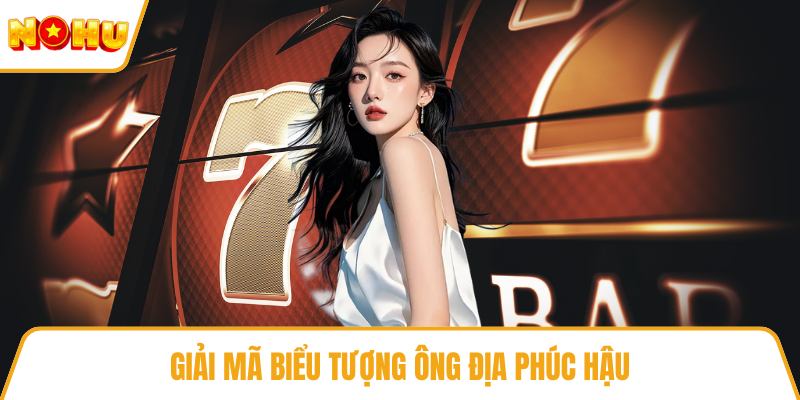 Giải mã biểu tượng Ông Địa phúc hậu