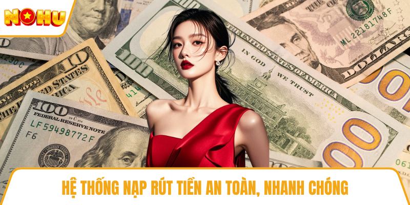 Hệ thống nạp rút tiền an toàn, nhanh chóng