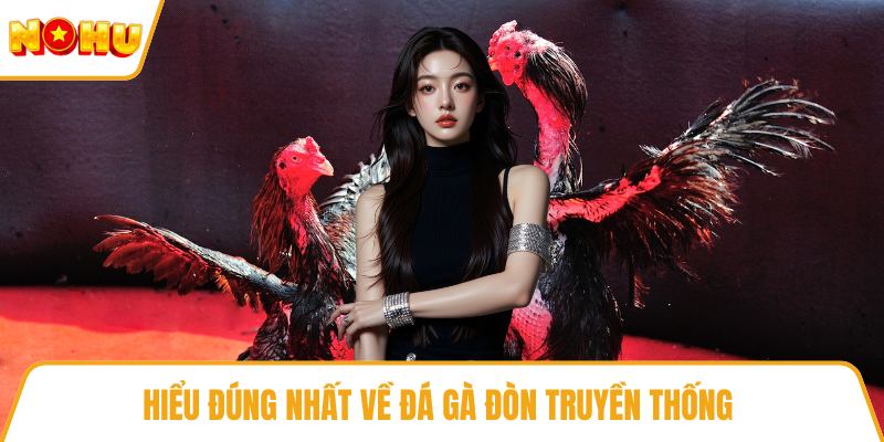 Hiểu đúng nhất về đá gà đòn truyền thống