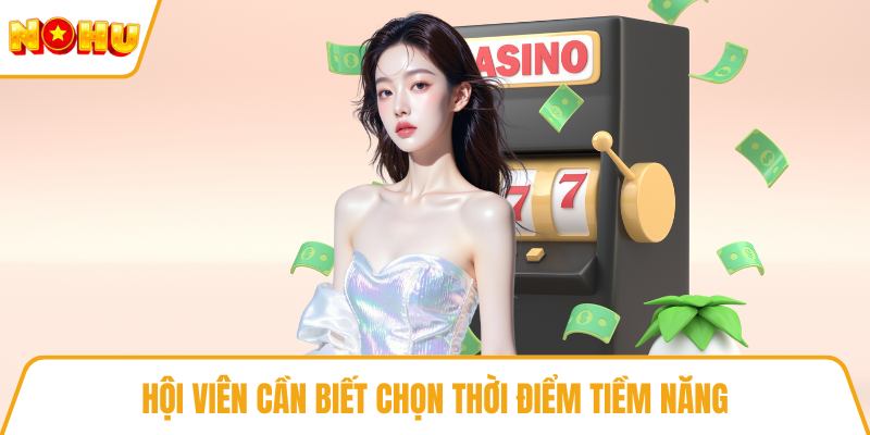 Hội viên cần biết chọn thời điểm tiềm năng