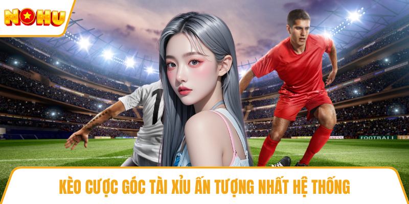 Kèo cược góc tài xỉu ấn tượng nhất hệ thống