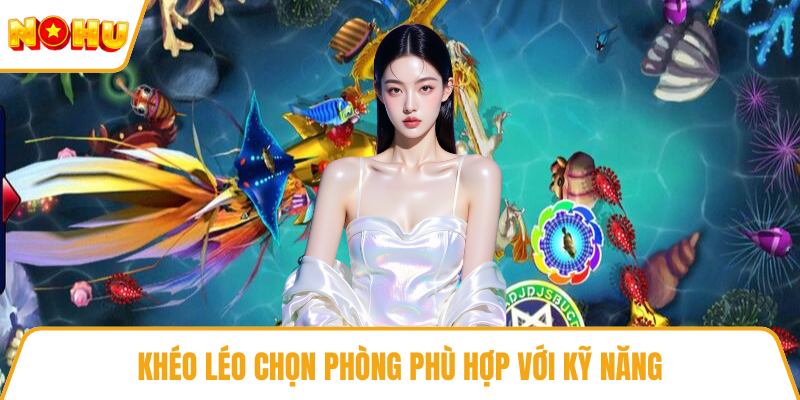 Khéo léo chọn phòng phù hợp với kỹ năng