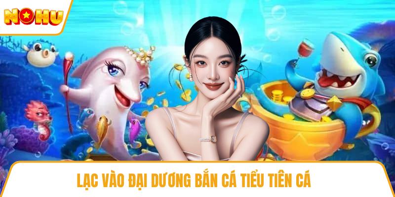 Lạc vào đại dương bắn cá tiểu tiên cá