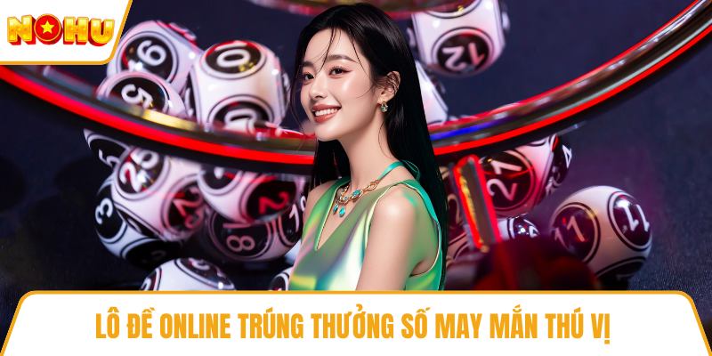 Lô đề online trúng thưởng số may mắn thú vị