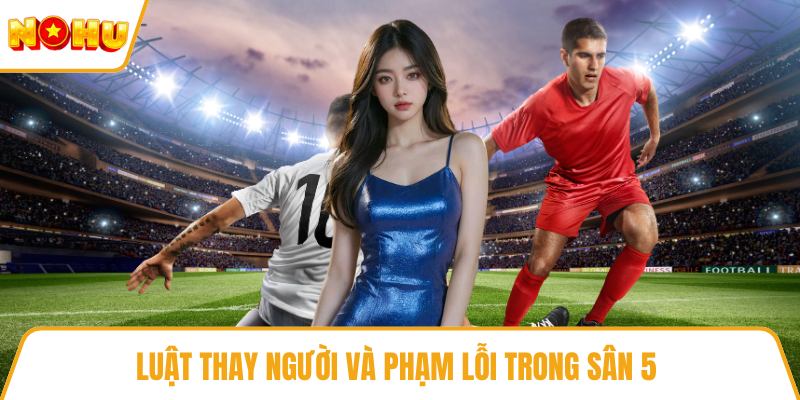 Luật thay người và phạm lỗi trong sân 5