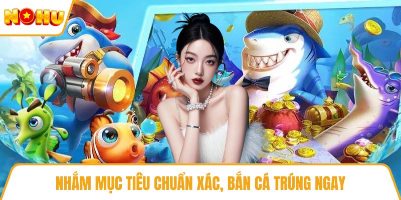 Nhắm mục tiêu chuẩn xác, bắn cá trúng ngay