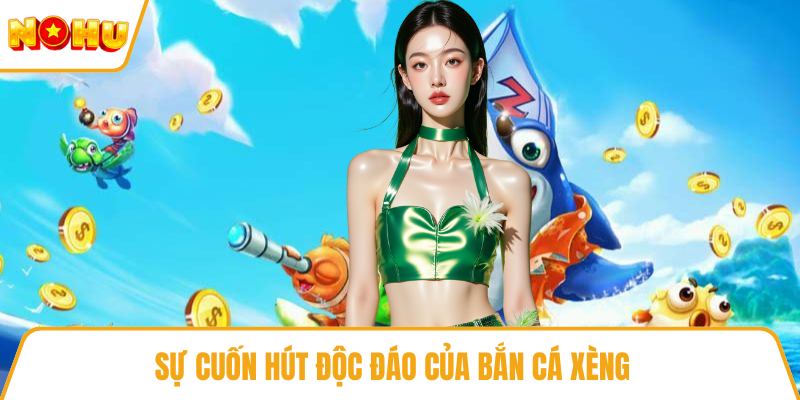 Sự cuốn hút độc đáo của bắn cá xèng 