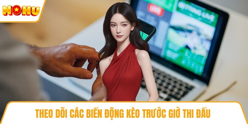 Theo dõi các biến động kèo trước giờ thi đấu