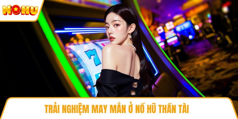 Trải nghiệm may mắn ở nổ hũ thần tài
