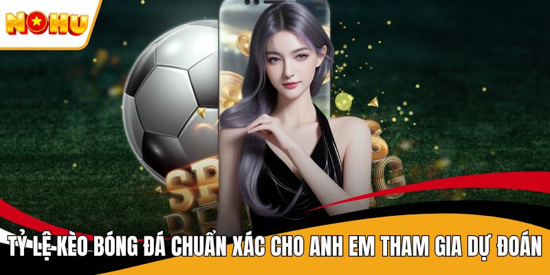 Tỷ Lệ Kèo Bóng Đá Chuẩn Xác Cho Anh Em Tham Gia Dự Đoán