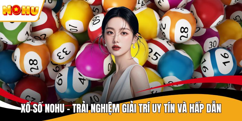 Xổ Số NOHU - Trải Nghiệm Giải Trí Uy Tín Và Hấp Dẫn